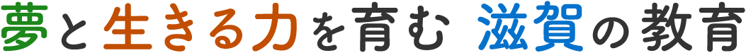 夢と生きる力を育む　滋賀の教育